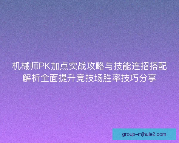 机械师PK加点实战攻略与技能连招搭配解析全面提升竞技场胜率技巧分享