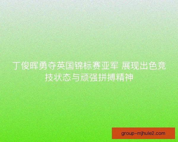 丁俊晖勇夺英国锦标赛亚军 展现出色竞技状态与顽强拼搏精神