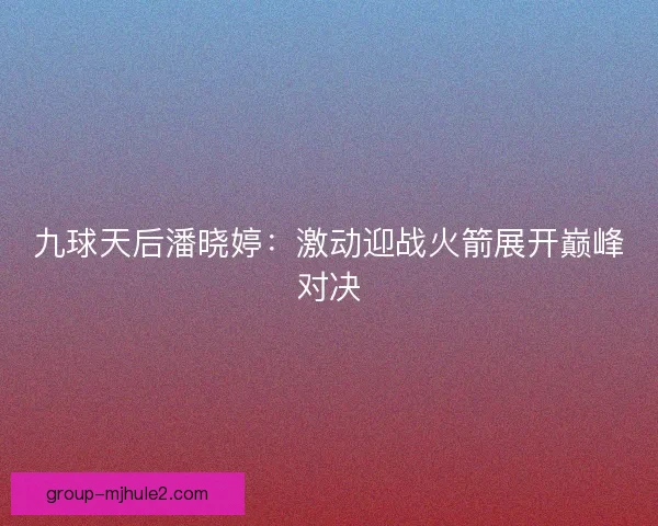 九球天后潘晓婷：激动迎战火箭展开巅峰对决